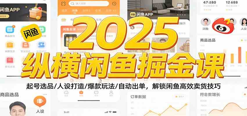 2025纵横闲鱼掘金课：起号选品/人设打造/爆款玩法/自动出单，解锁闲鱼高效卖货技巧-富爸爸项目圈