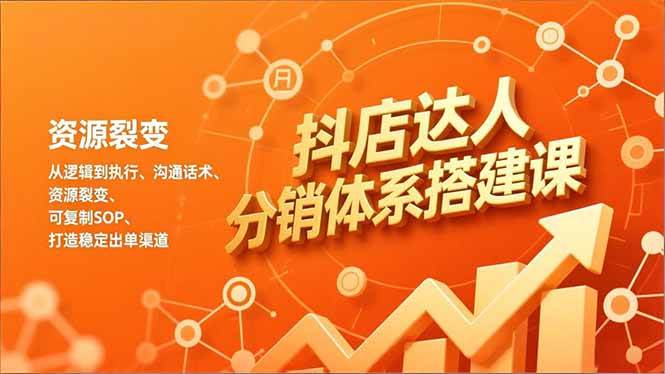 （16968期）抖店达人分销体系搭建课，从逻辑到执行、沟通话术、资源裂变，可复制SOP，打造稳定出单渠道-富爸爸项目圈