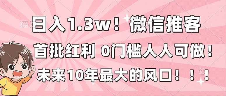 （16969期）日入1.3w！微信推客，首批红利，未来10年最大的风口，0门槛，人人可做！-富爸爸项目圈