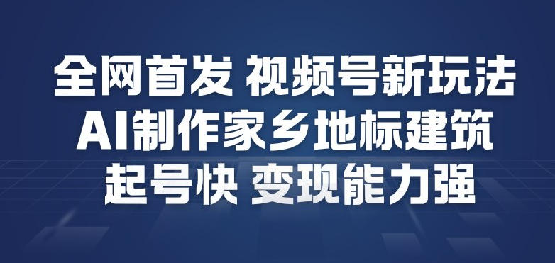 全网首发，视频号新玩法，AI制作家乡地标建筑，起号快，变现能力强-富爸爸项目圈