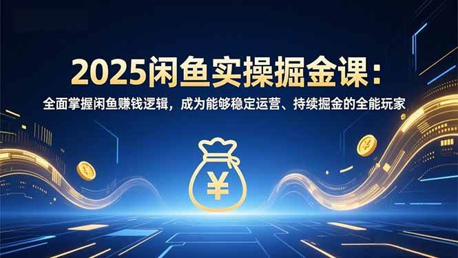 （16976期）2025闲鱼实操掘金课：全面掌握闲鱼賺钱逻辑，成为能够稳定运营、持续掘金的全能玩家-富爸爸项目圈