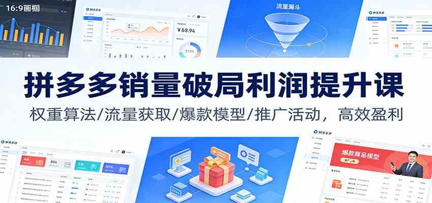 拼多多销量破局利润提升课：权重算法/流量获取/爆款模型/推广活动，高效盈利-富爸爸项目圈