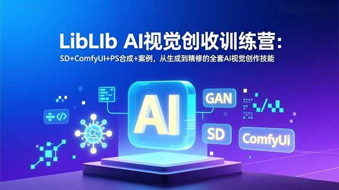（16983期）LibLIb AI视觉创收训练营：SD+ComfyUI+PS合成+案例，从生成到精修的全套AI视觉创作技能-富爸爸项目圈