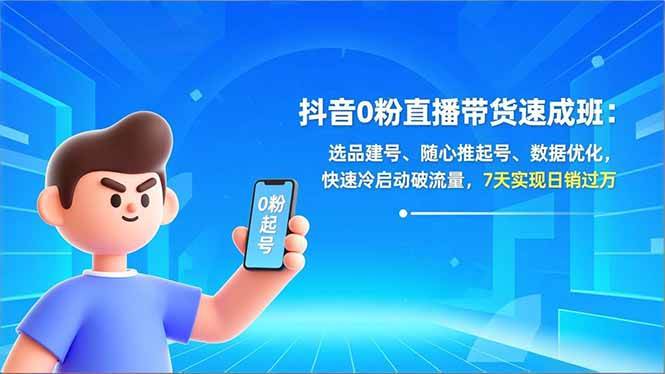 （16984期）抖音0粉直播带货速成班：选品建号、随心推起号、数据优化，快速冷启动破流量，7天实现日销过万-富爸爸项目圈