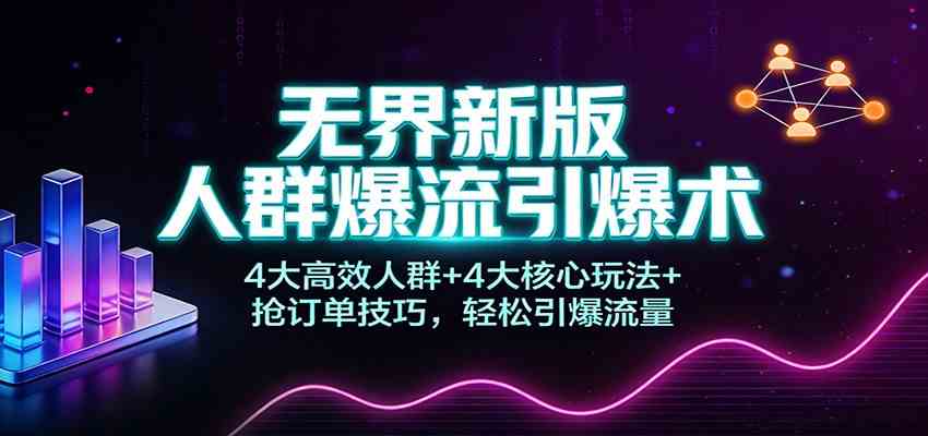 无界新版人群爆流引爆术：4大高效人群+4大核心玩法+抢订单技巧，轻松引爆流量-富爸爸项目圈
