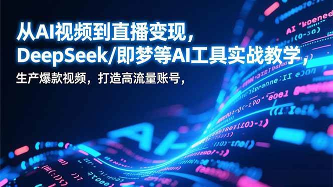 （17001期）从AI视频到直播变现，DeepSeek/即梦等AI工具实战教学，生产爆款视频，打造高流量账号-富爸爸项目圈